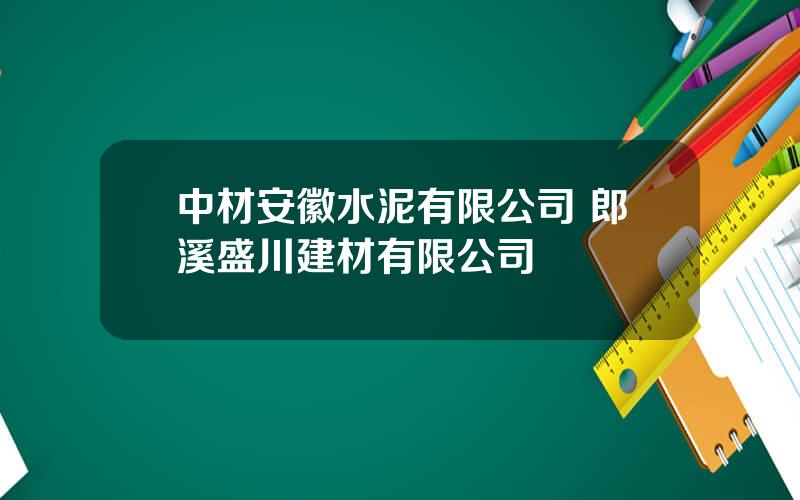 中材安徽水泥有限公司 郎溪盛川建材有限公司